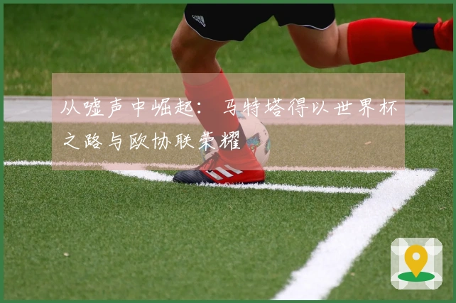 从嘘声中崛起：马特塔得以世界杯之路与欧协联荣耀
